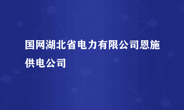 国网湖北省电力有限公司恩施供电公司