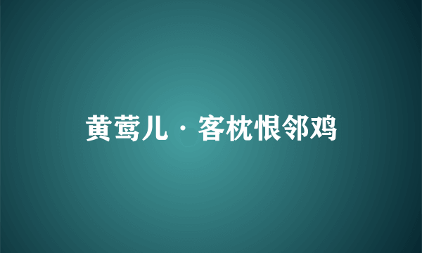 黄莺儿·客枕恨邻鸡