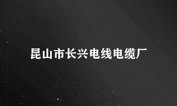 昆山市长兴电线电缆厂