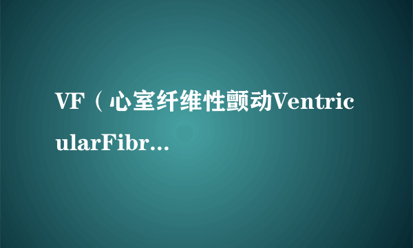 VF（心室纤维性颤动VentricularFibrillation）