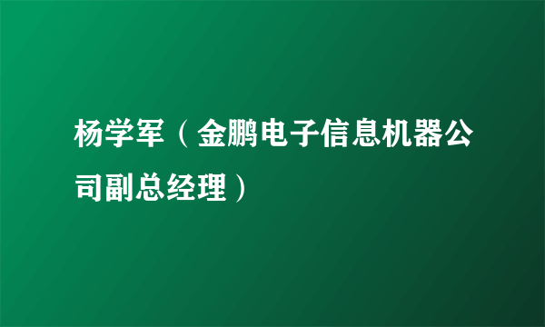 杨学军（金鹏电子信息机器公司副总经理）