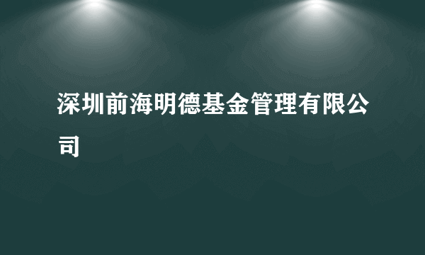 深圳前海明德基金管理有限公司