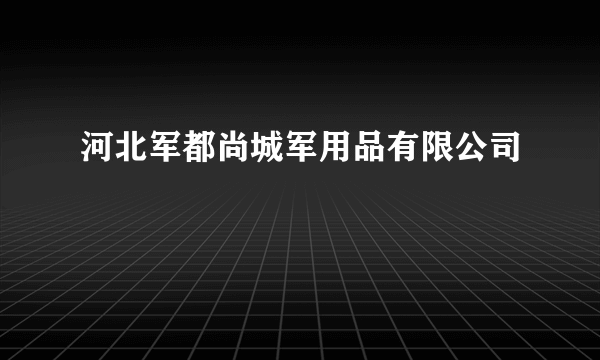 河北军都尚城军用品有限公司