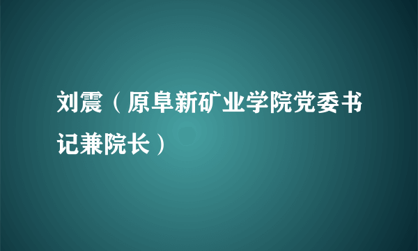 刘震（原阜新矿业学院党委书记兼院长）