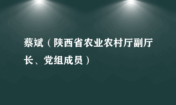 蔡斌（陕西省农业农村厅副厅长、党组成员）