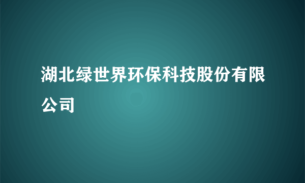 湖北绿世界环保科技股份有限公司