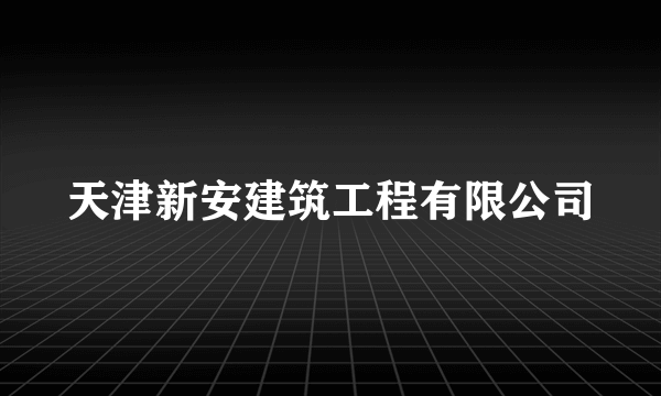 天津新安建筑工程有限公司