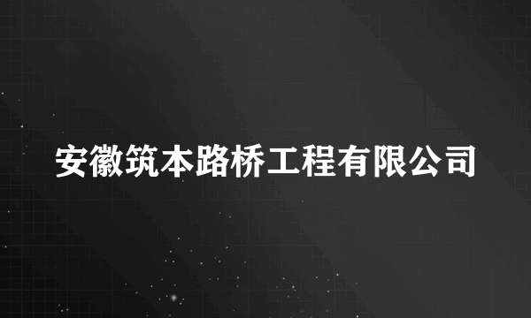 安徽筑本路桥工程有限公司