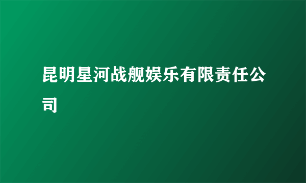 昆明星河战舰娱乐有限责任公司