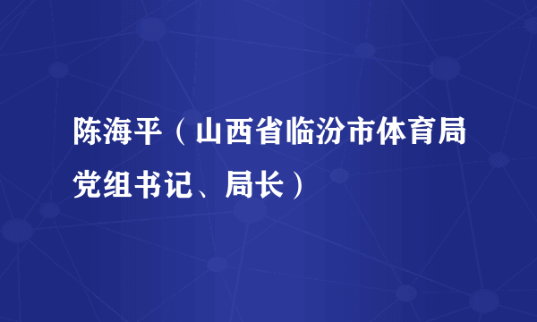 陈海平（山西省临汾市体育局党组书记、局长）