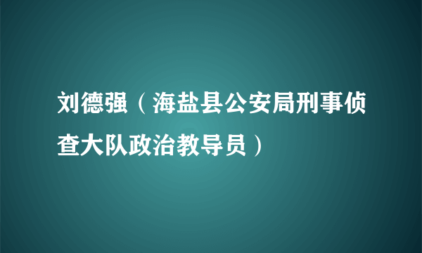 刘德强（海盐县公安局刑事侦查大队政治教导员）