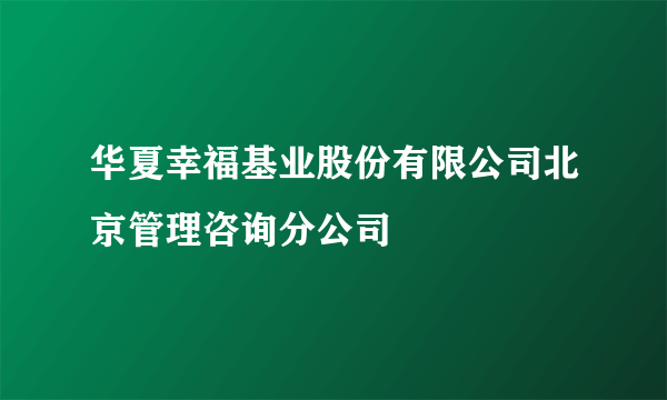 华夏幸福基业股份有限公司北京管理咨询分公司