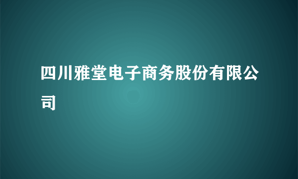 四川雅堂电子商务股份有限公司