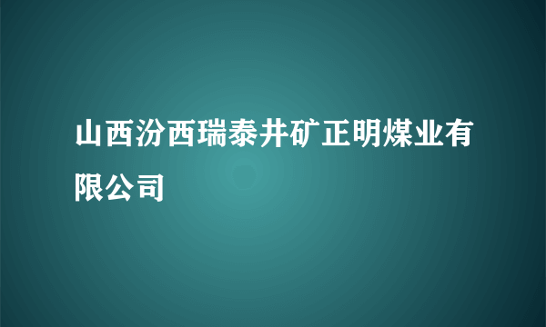 山西汾西瑞泰井矿正明煤业有限公司