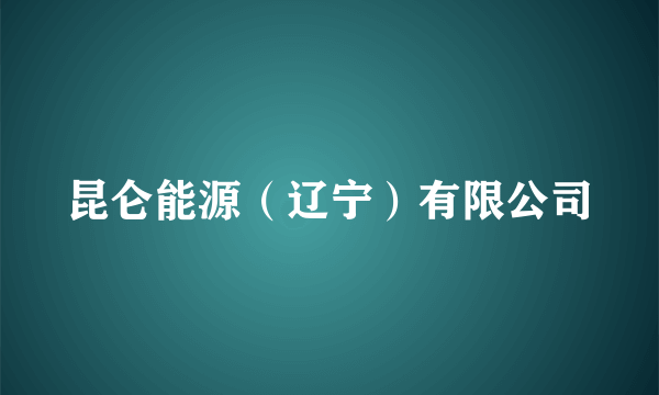 昆仑能源（辽宁）有限公司