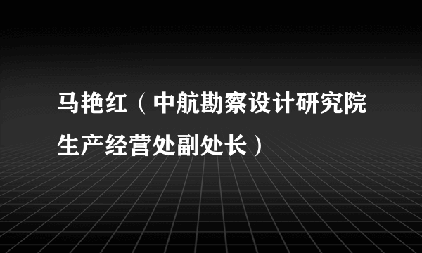 马艳红（中航勘察设计研究院生产经营处副处长）