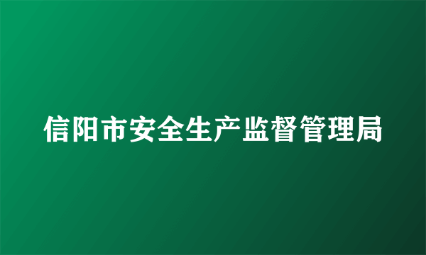 信阳市安全生产监督管理局