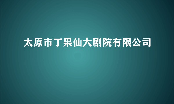 太原市丁果仙大剧院有限公司