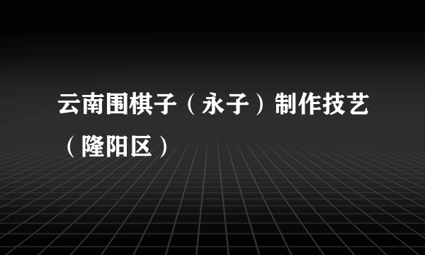 云南围棋子（永子）制作技艺（隆阳区）