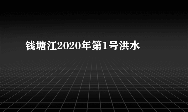 钱塘江2020年第1号洪水