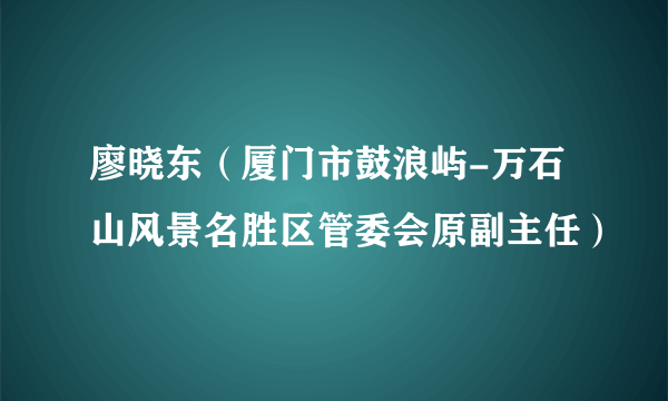 廖晓东（厦门市鼓浪屿-万石山风景名胜区管委会原副主任）