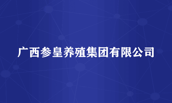 广西参皇养殖集团有限公司