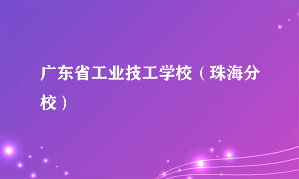 广东省工业技工学校（珠海分校）