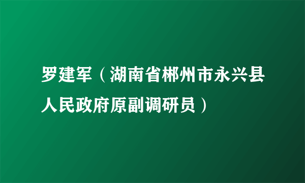 罗建军（湖南省郴州市永兴县人民政府原副调研员）