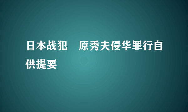 日本战犯榊原秀夫侵华罪行自供提要