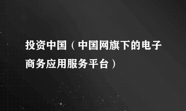 投资中国（中国网旗下的电子商务应用服务平台）