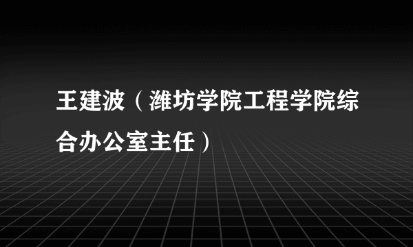 王建波（潍坊学院工程学院综合办公室主任）