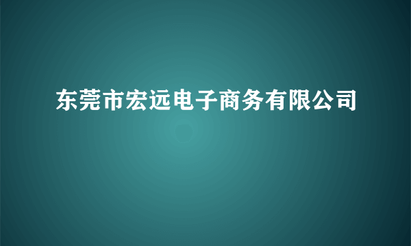 东莞市宏远电子商务有限公司