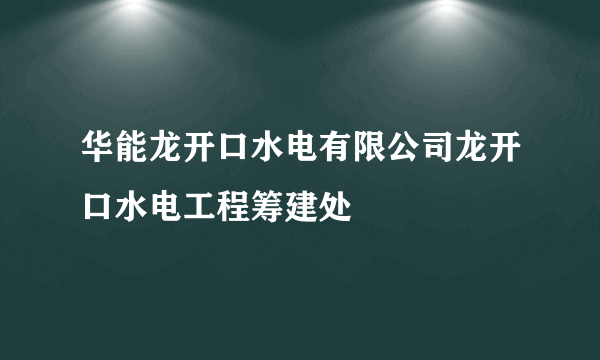 华能龙开口水电有限公司龙开口水电工程筹建处