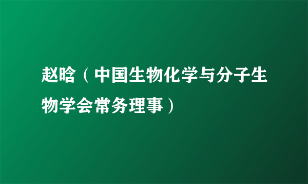 赵晗（中国生物化学与分子生物学会常务理事）