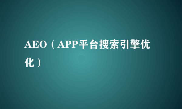 AEO（APP平台搜索引擎优化）