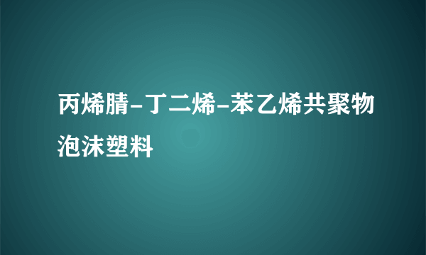 丙烯腈-丁二烯-苯乙烯共聚物泡沫塑料