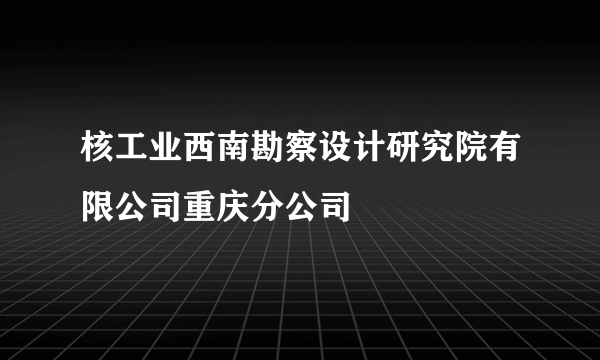 核工业西南勘察设计研究院有限公司重庆分公司