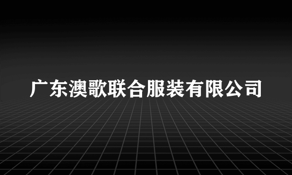 广东澳歌联合服装有限公司