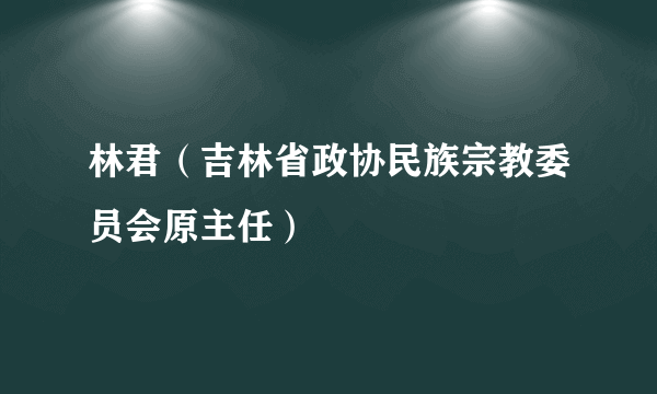 林君（吉林省政协民族宗教委员会原主任）