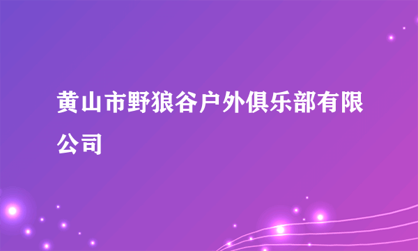 黄山市野狼谷户外俱乐部有限公司