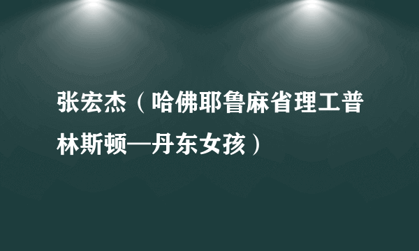 张宏杰（哈佛耶鲁麻省理工普林斯顿—丹东女孩）