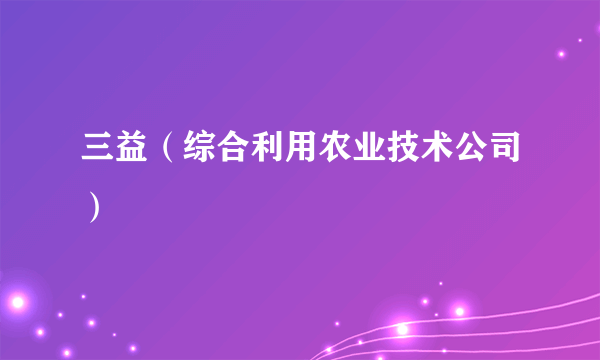 三益（综合利用农业技术公司）