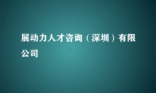 展动力人才咨询（深圳）有限公司