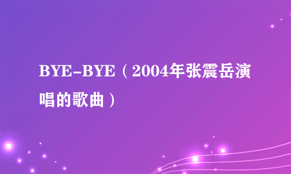 BYE-BYE（2004年张震岳演唱的歌曲）