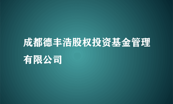 成都德丰浩股权投资基金管理有限公司