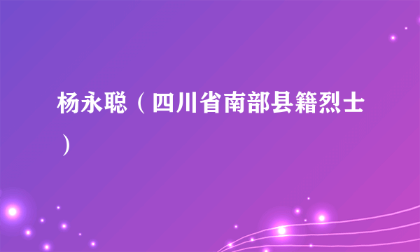 杨永聪（四川省南部县籍烈士）