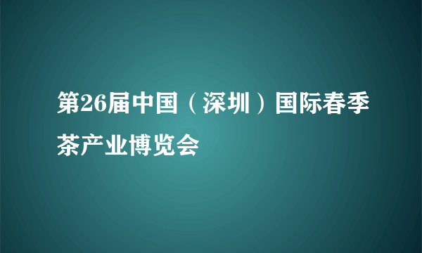 第26届中国（深圳）国际春季茶产业博览会