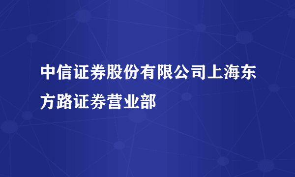 中信证券股份有限公司上海东方路证券营业部