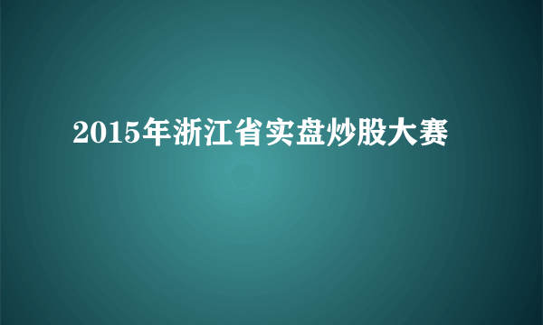 2015年浙江省实盘炒股大赛