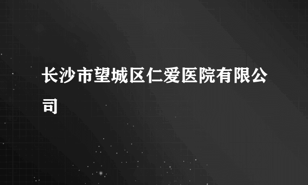 长沙市望城区仁爱医院有限公司